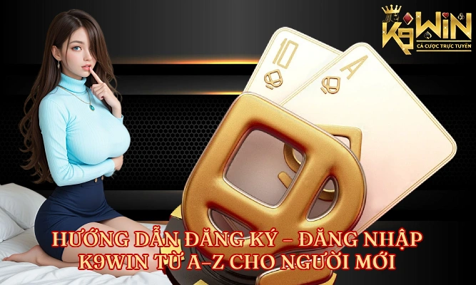 Hướng Dẫn Đăng Ký Đăng Nhập K9WIN Từ AZ Cho Người Mới
