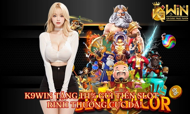 K9Win Tặng 111 Gửi Tiền Slot Rinh Thưởng Cực Đã